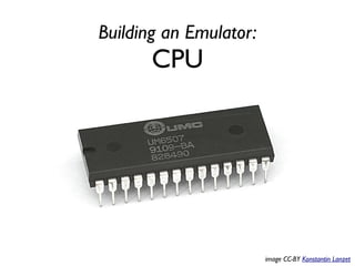 Building an Emulator:
CPU
image CC-BY Konstantin Lanzet
 