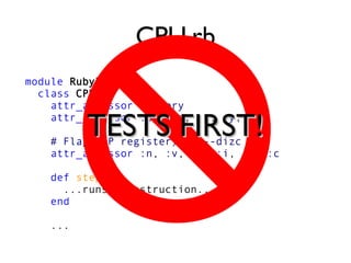 module Ruby2600
class CPU
attr_accessor :memory
attr_accessor :pc, :a, :x, :y, :s
# Flags (P register): nv--dizc
attr_accessor :n, :v, :d, :i, :z, :c
def step
...runs a instruction...
end
...
CPU.rb
TESTS FIRST!TESTS FIRST!
 
