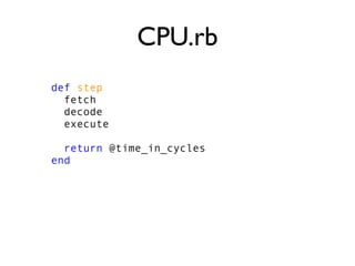 def step
fetch
decode
execute
return @time_in_cycles
end
CPU.rb
 