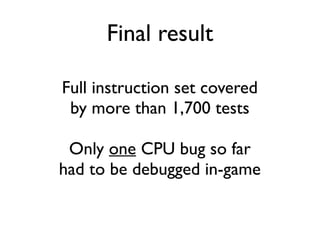 Final result
Full instruction set covered
by more than 1,700 tests
Only one CPU bug so far
had to be debugged in-game
 