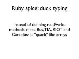 Ruby spice: duck typing
Instead of defning read/write
methods, make Bus,TIA, RIOT and
Cart classes “quack” like arrays
 