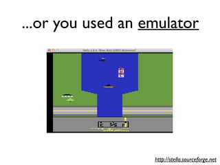 ...or you used an emulator
http://stella.sourceforge.net
 