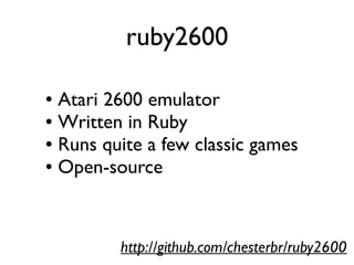 ruby2600
● Atari 2600 emulator
● Written in Ruby
● Runs quite a few classic games
● Open-source
http://github.com/chesterbr/ruby2600
 
