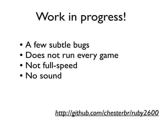 Work in progress!
● A few subtle bugs
● Does not run every game
● Not full-speed
● No sound
http://github.com/chesterbr/ruby2600
 
