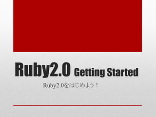 Ruby2.0 Getting Started
     Ruby2.0をはじめよう！
 
