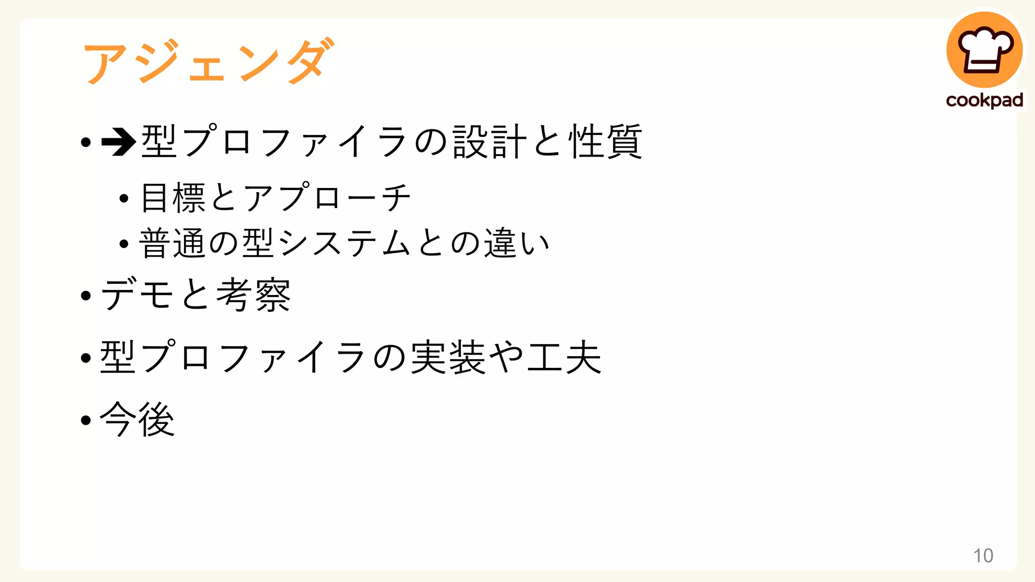 アジェンダ
• ➔型プロファイラの設計と性質
• 目標とアプローチ
• 普通の型システムとの違い
• デモと考察
• 型プロファイラの実装や工夫
• 今後
10
 