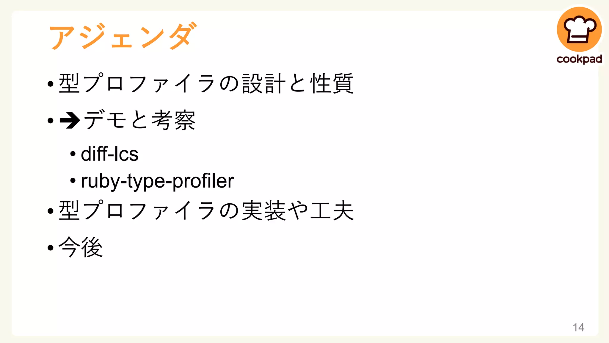 アジェンダ
• 型プロファイラの設計と性質
• ➔デモと考察
• diff-lcs
• ruby-type-profiler
• 型プロファイラの実装や工夫
• 今後
14
 