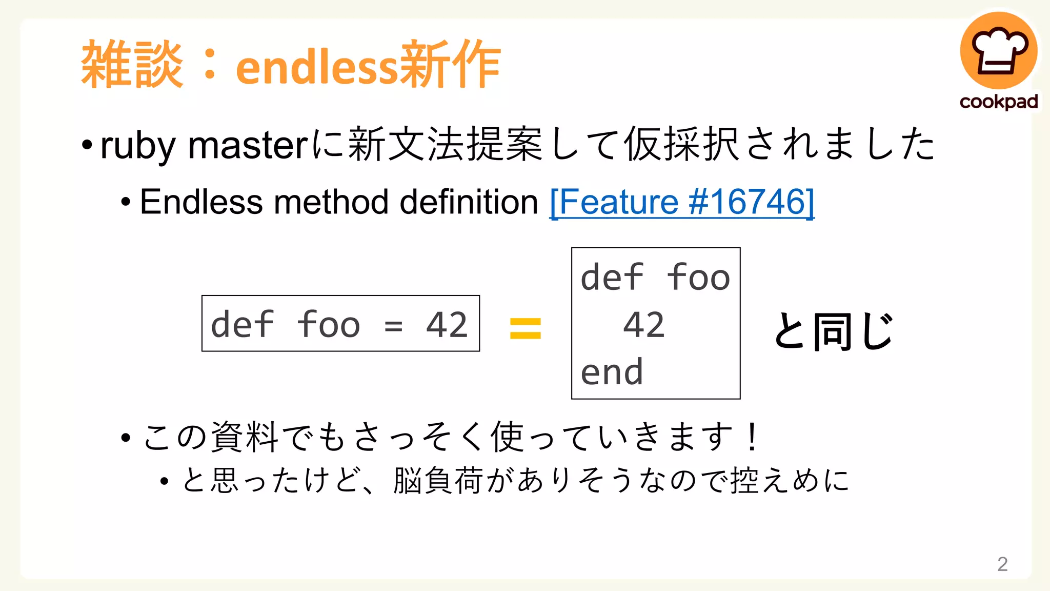 雑談：endless新作
• ruby masterに新文法提案して仮採択されました
• Endless method definition [Feature #16746]
• この資料でもさっそく使っていきます！
• と思ったけど、脳負荷がありそうなので控えめに
2
def foo = 42
def foo
42
end
= と同じ
 