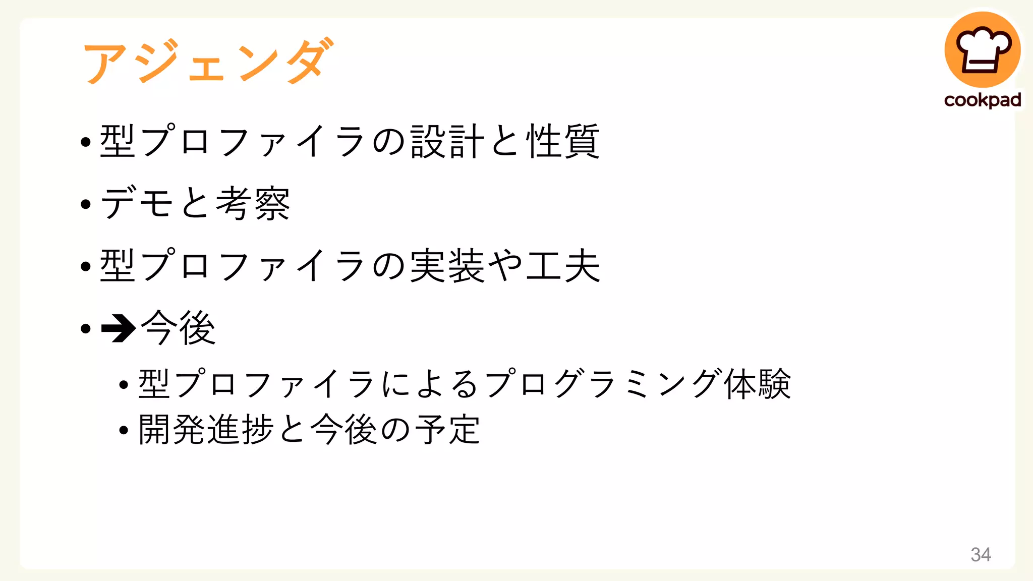 アジェンダ
• 型プロファイラの設計と性質
• デモと考察
• 型プロファイラの実装や工夫
• ➔今後
• 型プロファイラによるプログラミング体験
• 開発進捗と今後の予定
34
 