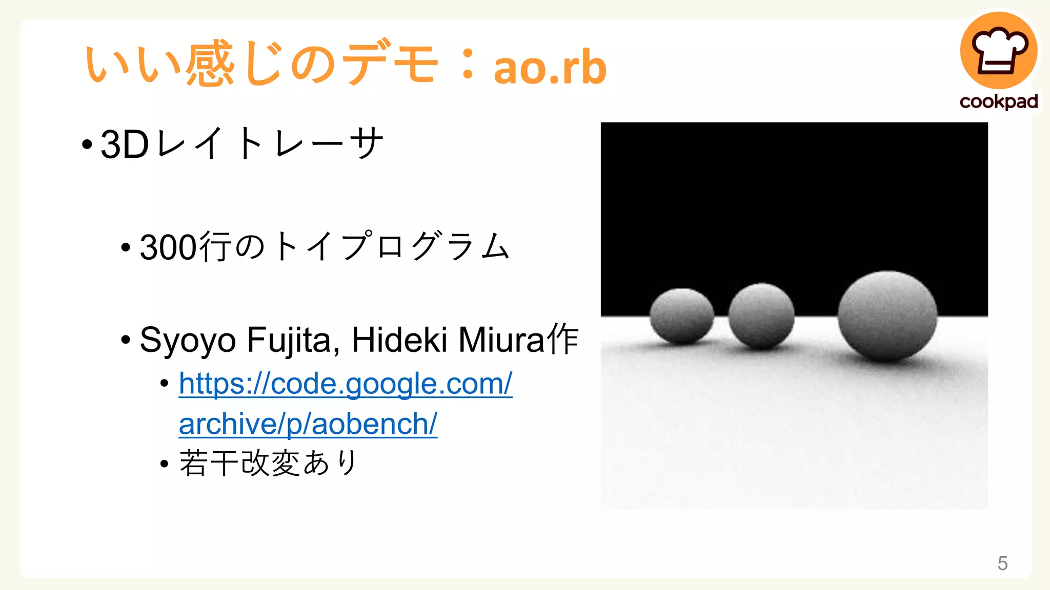 いい感じのデモ：ao.rb
• 3Dレイトレーサ
• 300行のトイプログラム
• Syoyo Fujita, Hideki Miura作
• https://code.google.com/
archive/p/aobench/
• 若干改変あり
5
 