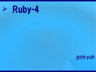 ➢ Ruby-4




           gohryuh
 