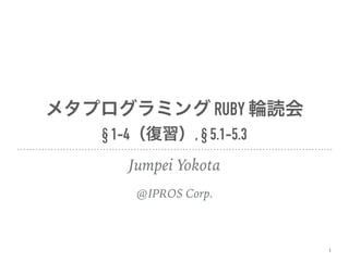 RUBY
§ 1-4 , § 5.1-5.3
Jumpei Yokota
@IPROS Corp.
1
 