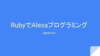RubyでAlexaプログラミング
@gogoroya
 