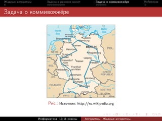 Жадные алгоритмы        Задача о размене монет         Задача о коммивояжёре    References



Задача о коммивояжёре




                         Рис.: Источник: http://ru.wikipedia.org


                   Информатика 10-11 классы      Алгоритмы. Жадные алгоритмы.
 
