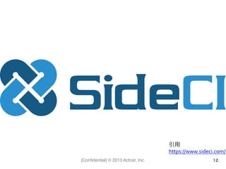 [Conﬁdential] © 2013 Actcat, Inc. 12
引用	
  
https://www.sideci.com/
 