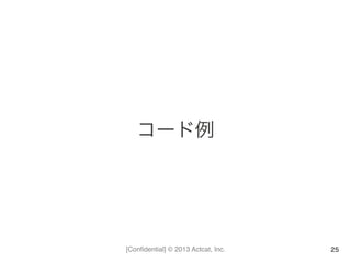 [Conﬁdential] © 2013 Actcat, Inc.
コード例	
  
25
 
