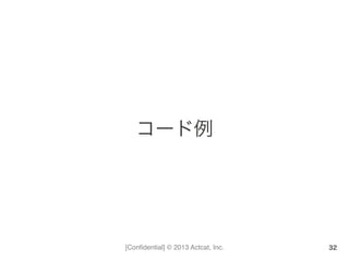 [Conﬁdential] © 2013 Actcat, Inc.
コード例	
  
32
 