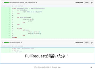 [Conﬁdential] © 2013 Actcat, Inc. 4
PullRequestが届いたよ！	
  
 