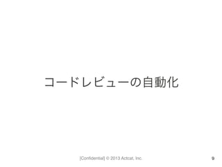 [Conﬁdential] © 2013 Actcat, Inc.
コードレビューの自動化	
  
9
 