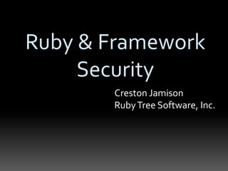 Ruby & Framework 
Security 
Creston Jamison 
Ruby Tree Software, Inc. 
 