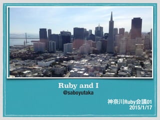 @saboyutaka
Ruby and I
神奈川Ruby会議01
2015/1/17
 