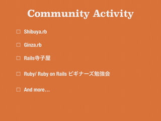 Shibuya.rb
Ginza.rb
Rails寺子屋
Ruby/ Ruby on Rails ビギナーズ勉強会
And more&hellip;
Community Activity
 