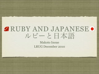 RUBY AND JAPANESE
        Makoto Inoue
     LRUG December 2010
 