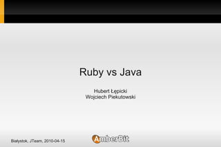 Ruby vs Java
                                   Hubert Łępicki
                                Wojciech Piekutowski




Białystok, JTeam, 2010-04-15
 
