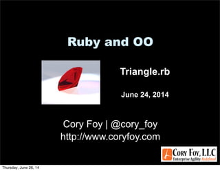 Ruby and OO
Cory Foy | @cory_foy
http://www.coryfoy.com
Triangle.rb
June 24, 2014
Thursday, June 26, 14
 