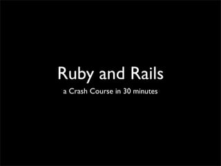 Ruby and Rails
a Crash Course in 30 minutes
 