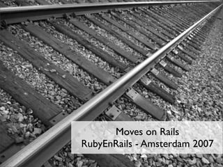 Moves on Rails
RubyEnRails - Amsterdam 2007
 