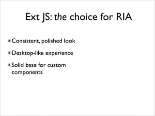 Ext JS: the choice for RIA

✴Consistent, polished look

✴Desktop-like experience

✴Solid base for custom
 components
 