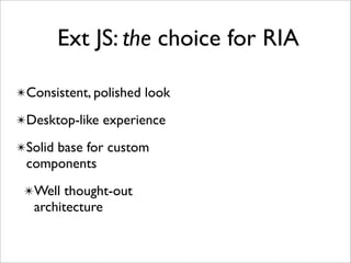 Ext JS: the choice for RIA

✴Consistent, polished look

✴Desktop-like experience

✴Solid base for custom
 components
 ✴Well thought-out
   architecture
 