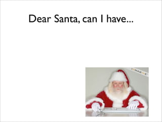 Dear Santa, can I have...
 