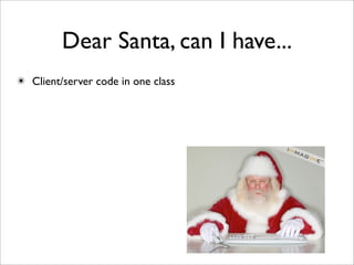Dear Santa, can I have...
✴ Client/server code in one class
 