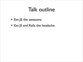 Talk outline
✴ Ext JS: the awesome
✴ Ext JS and Rails: the headache
 