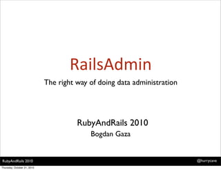 RailsAdmin
                             The right way of doing data administration




                                       RubyAndRails 2010
                                           Bogdan Gaza


RubyAndRails 2010                                                         @hurrycane
Thursday, October 21, 2010
 