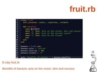 fruit.rb




$ ruby fruit.rb

Benefits of banana: acts on the vision, skin and mucous
 
