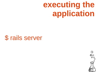 executing the
                   application

$ rails server
 