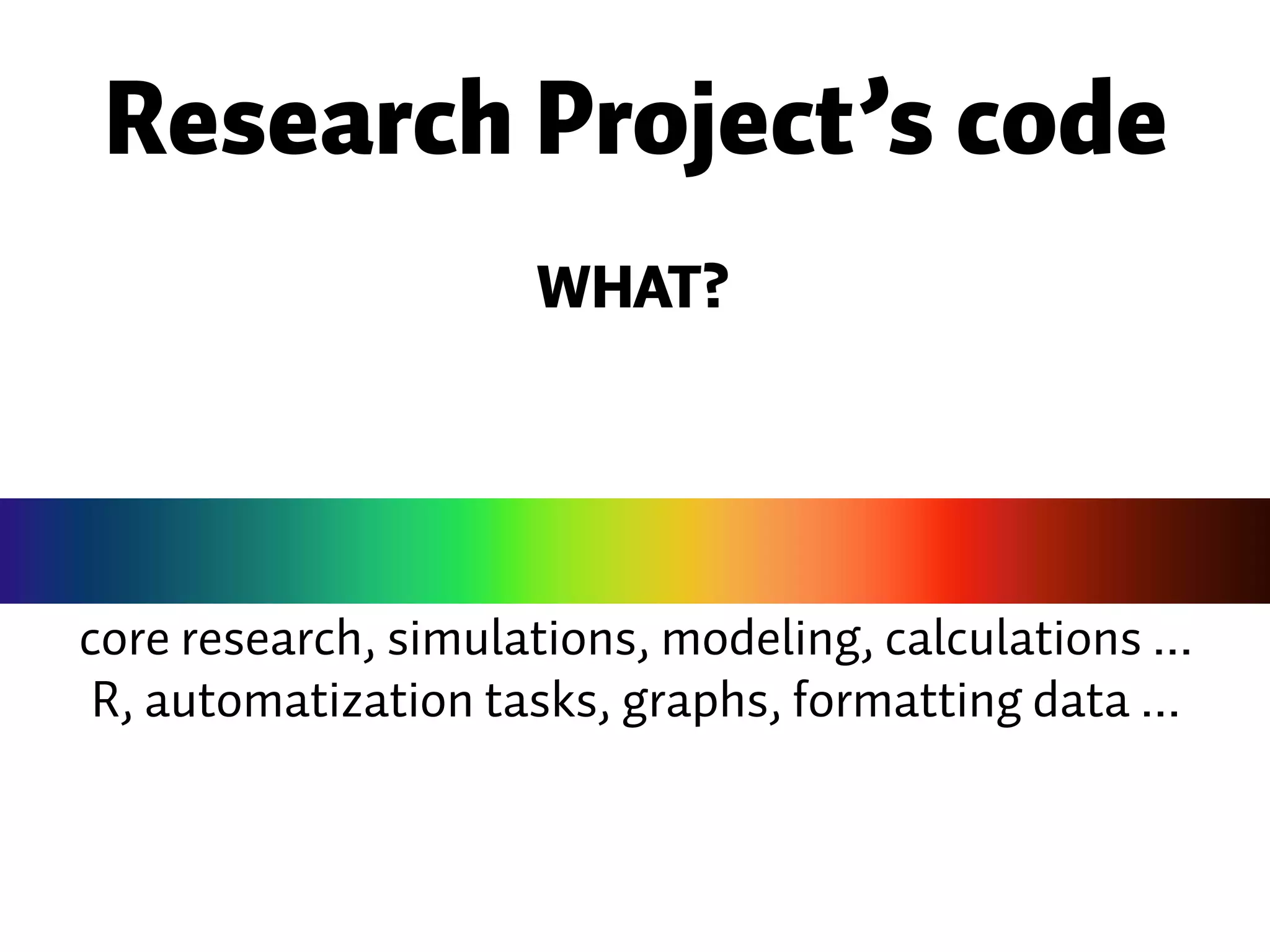 core research, simulations, modeling, calculations ... R, automatization tasks, graphs, formatting data ... Research Project’s code WHAT? 