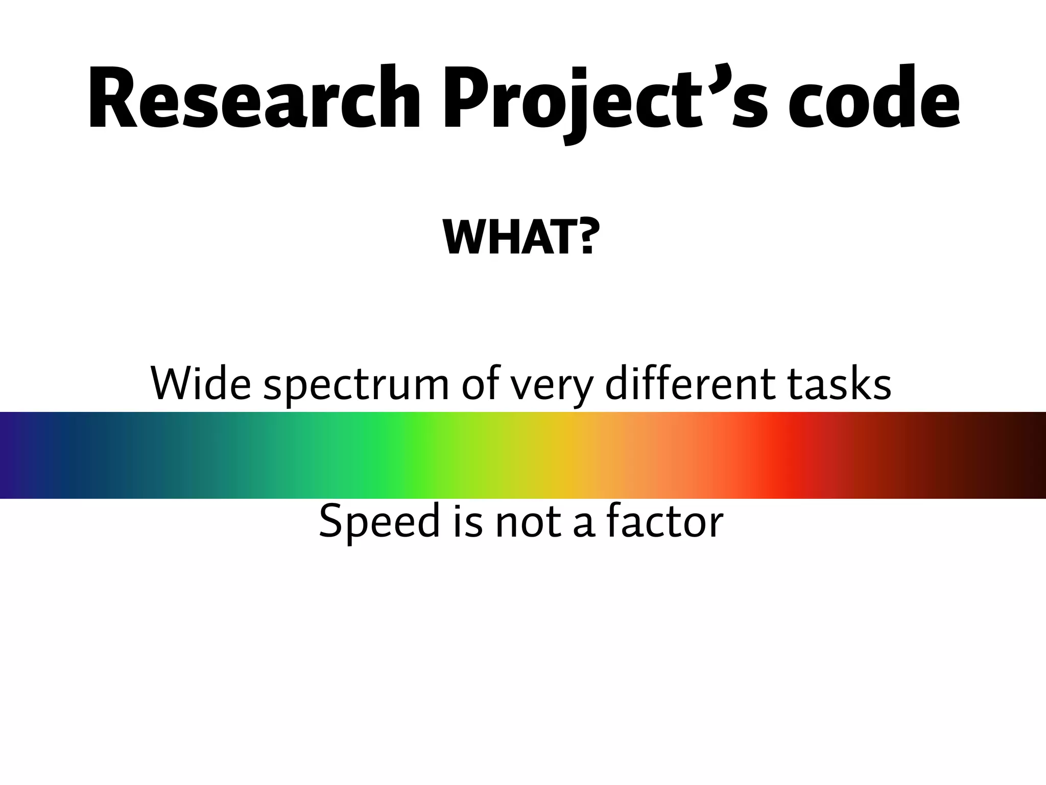 Wide spectrum of very different tasks Research Project’s code WHAT? Speed is not a factor 