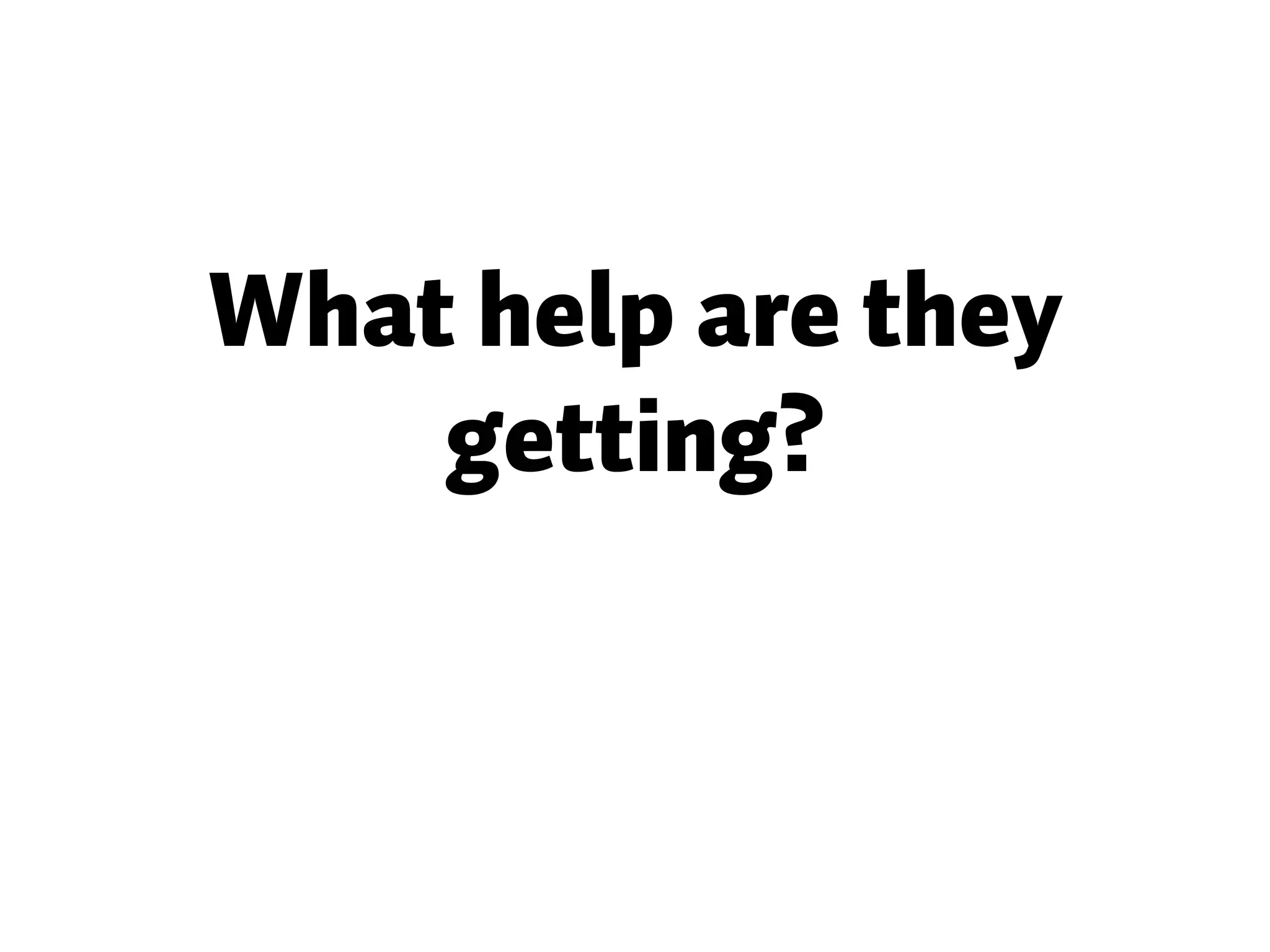 What help are they getting? 