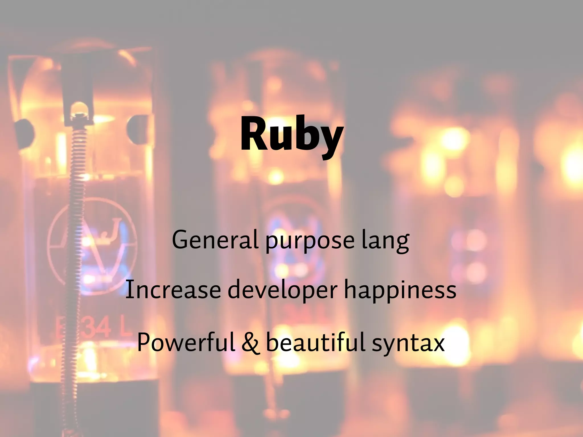 Ruby General purpose lang Increase developer happiness Powerful & beautiful syntax 