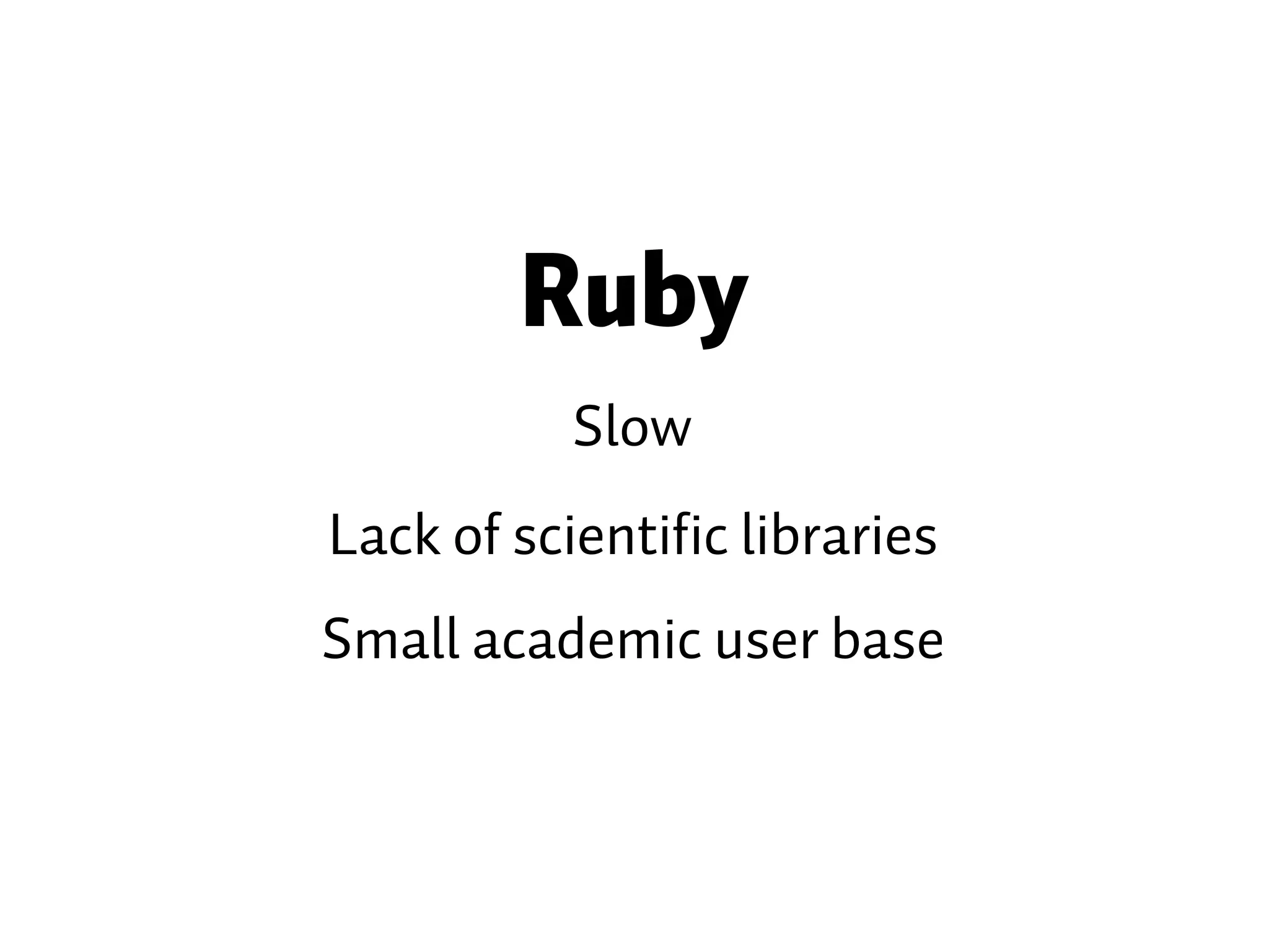 Ruby Slow Lack of scientific libraries Small academic user base 