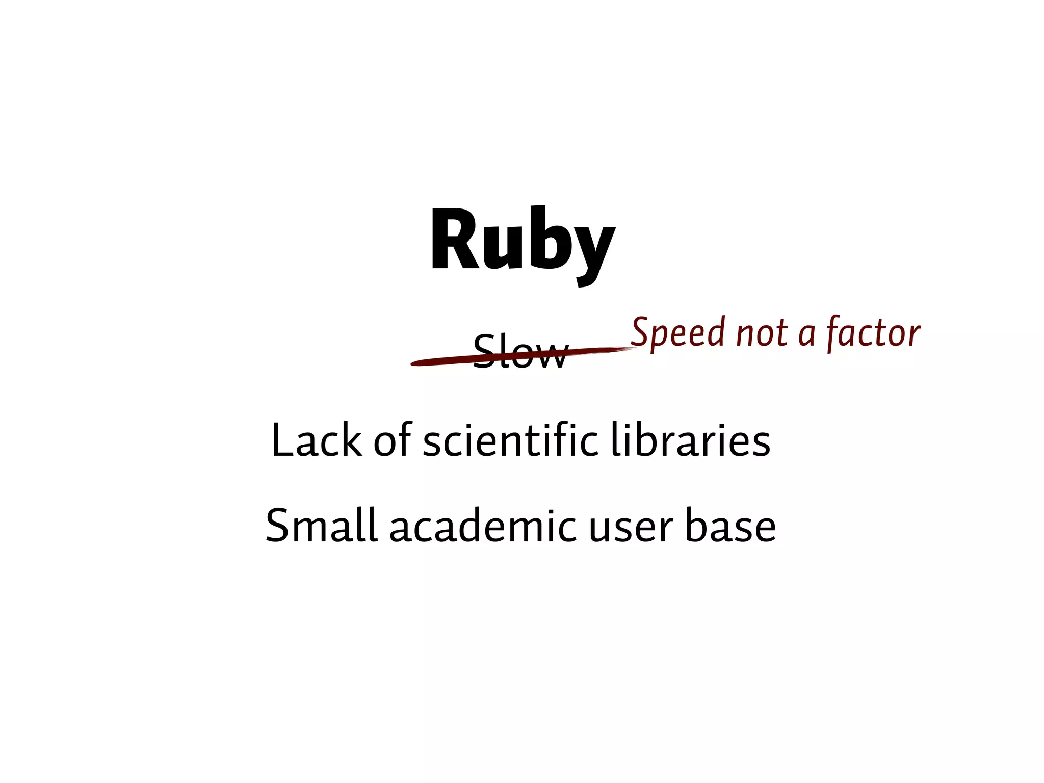 Ruby Lack of scientific libraries Small academic user base Slow Speed not a factor 