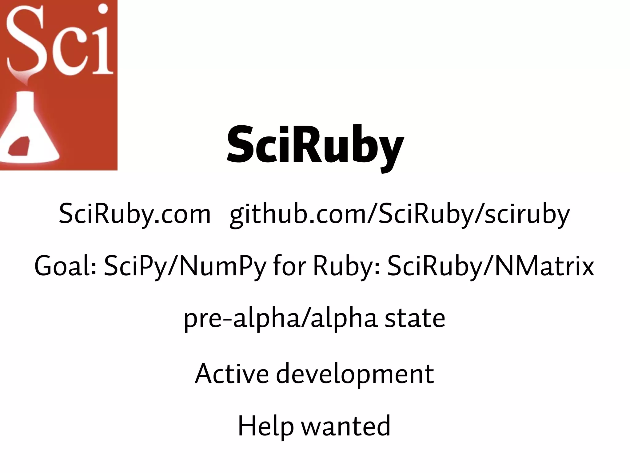 SciRuby Goal: SciPy/NumPy for Ruby: SciRuby/NMatrix pre-alpha/alpha state Active development SciRuby.com github.com/SciRuby/sciruby Help wanted 