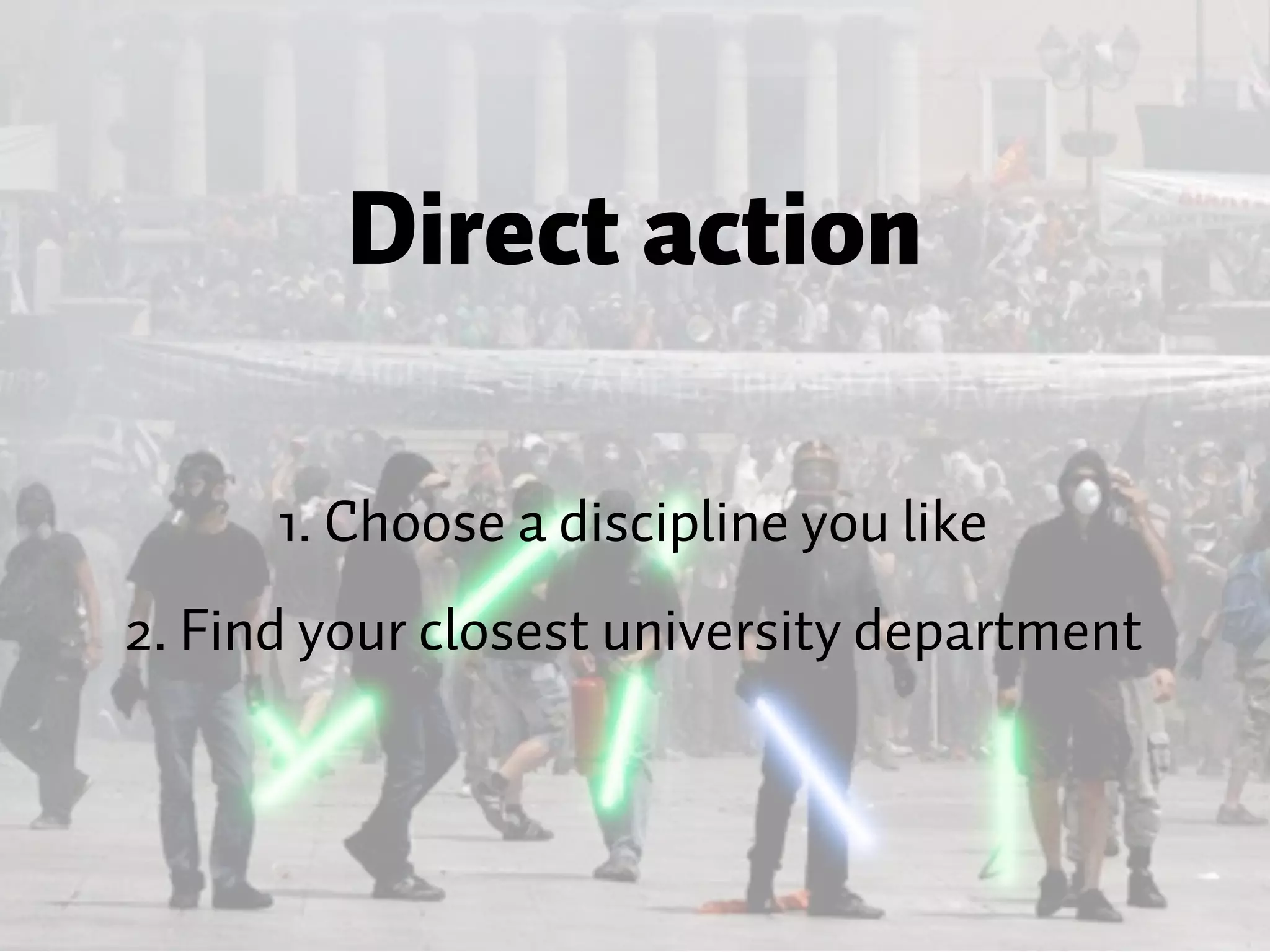 Direct action 1. Choose a discipline you like 2. Find your closest university department 