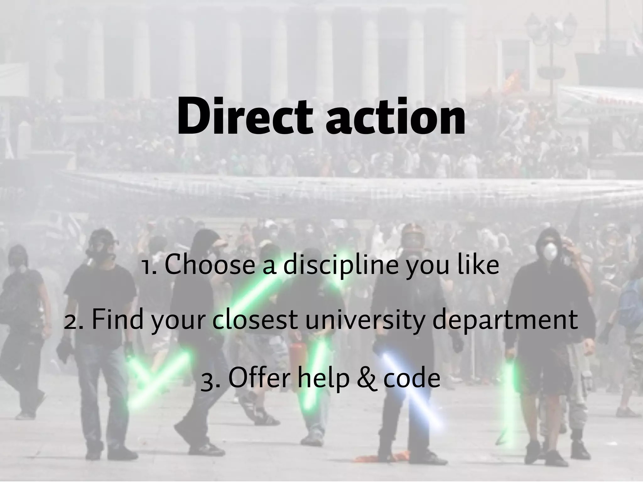 Direct action 1. Choose a discipline you like 2. Find your closest university department 3. Offer help & code 