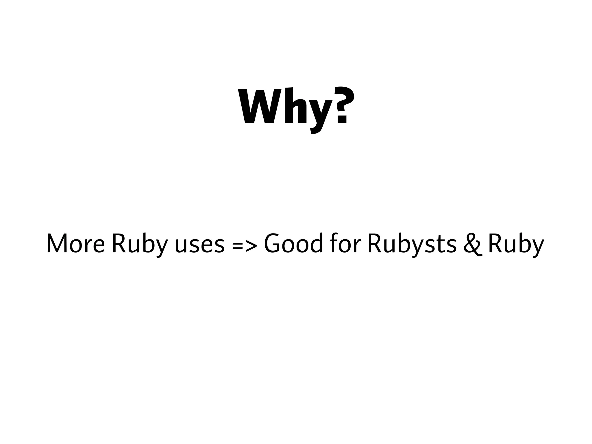 Why? More Ruby uses => Good for Rubysts & Ruby 
