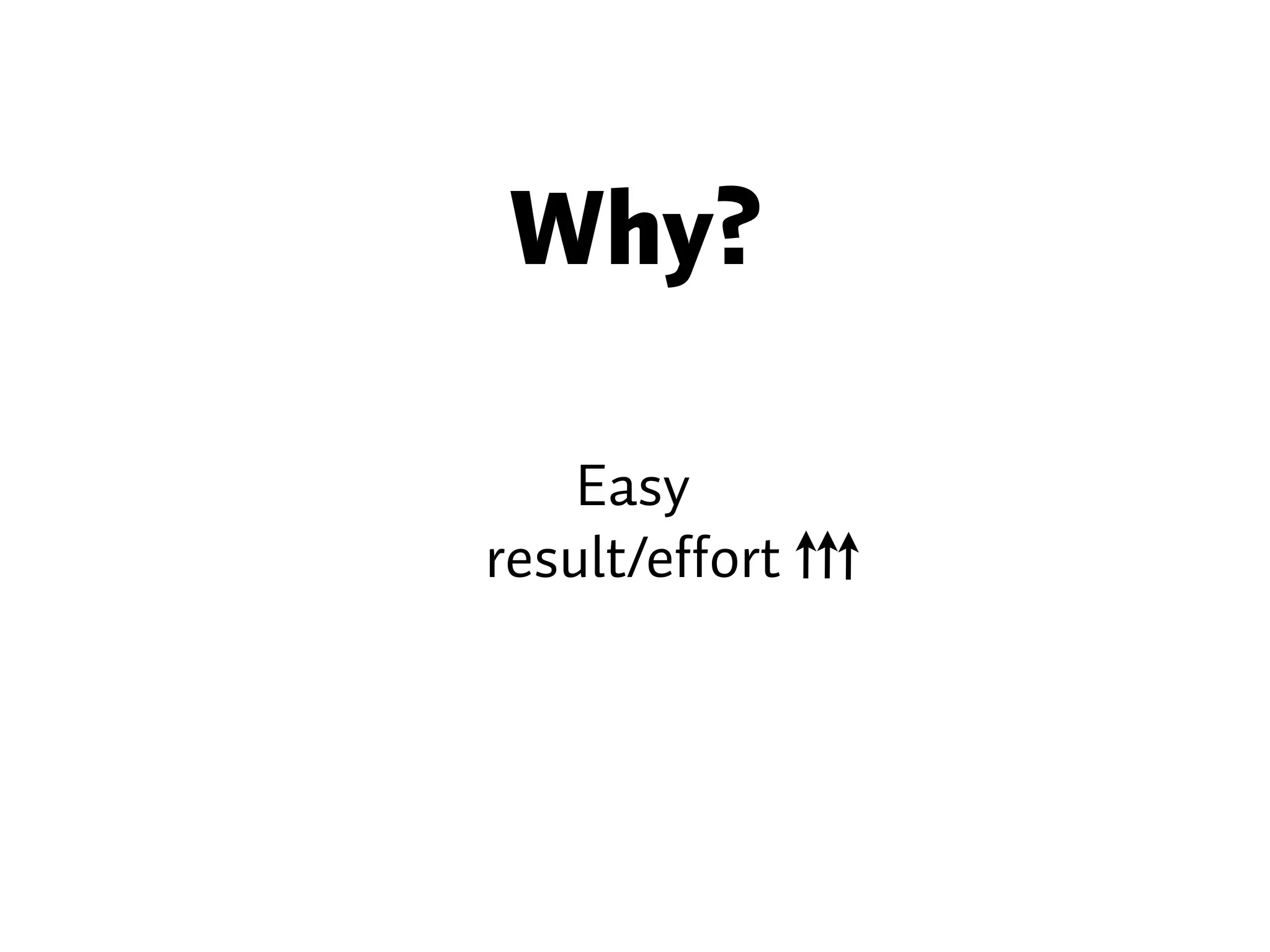 Why? Easy result/effort 